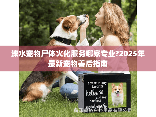 涞水宠物尸体火化服务哪家专业?2025年最新宠物善后指南