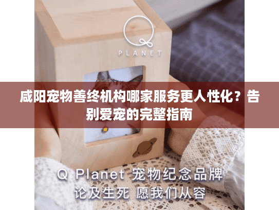 咸阳宠物善终机构哪家服务更人性化？告别爱宠的完整指南