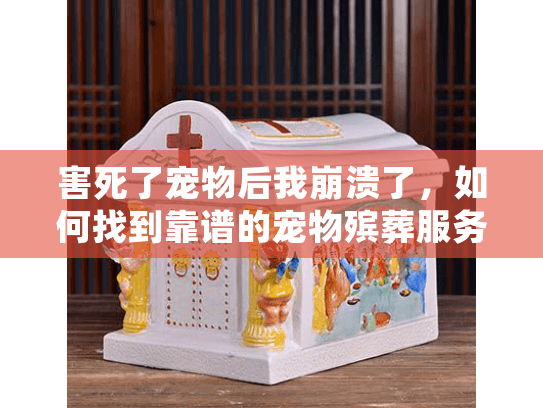 害死了宠物后我崩溃了，如何找到靠谱的宠物殡葬服务？