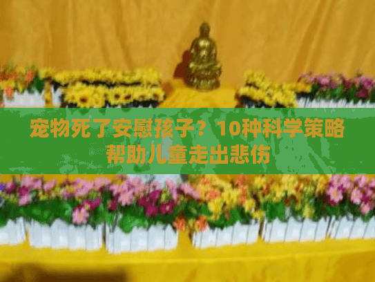 宠物死了安慰孩子?10种科学策略帮助儿童走出悲伤 宠物死了安慰孩子?10种科学策略帮助儿童走出悲伤