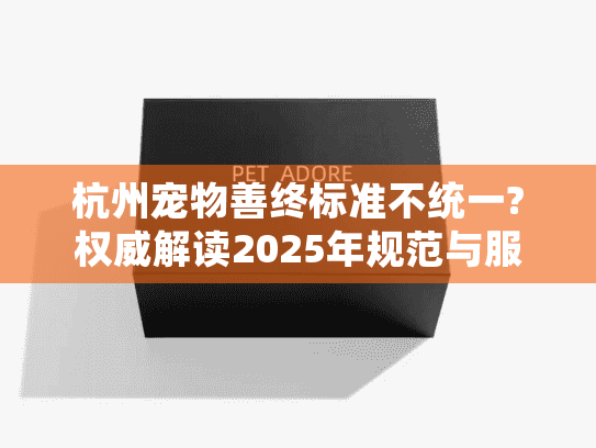 杭州宠物善终标准不统一?权威解读2025年规范与服务选择指南