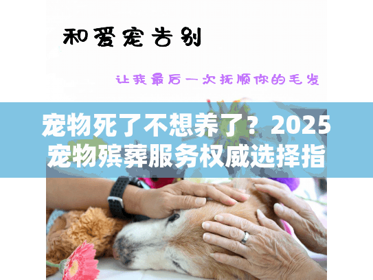 宠物死了不想养了？2025宠物殡葬服务权威选择指南