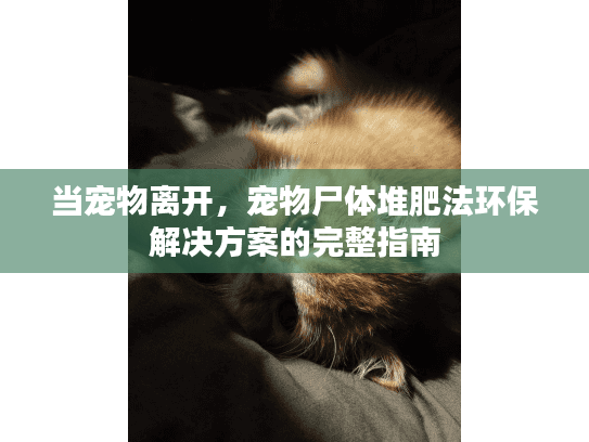 当宠物离开，宠物尸体堆肥法环保解决方案的完整指南
