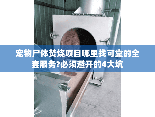 宠物尸体焚烧项目哪里找可靠的全套服务?必须避开的4大坑