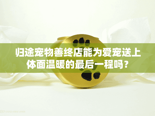 归途宠物善终店能为爱宠送上体面温暖的最后一程吗？