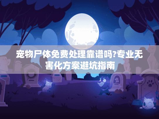 宠物尸体免费处理靠谱吗?专业无害化方案避坑指南