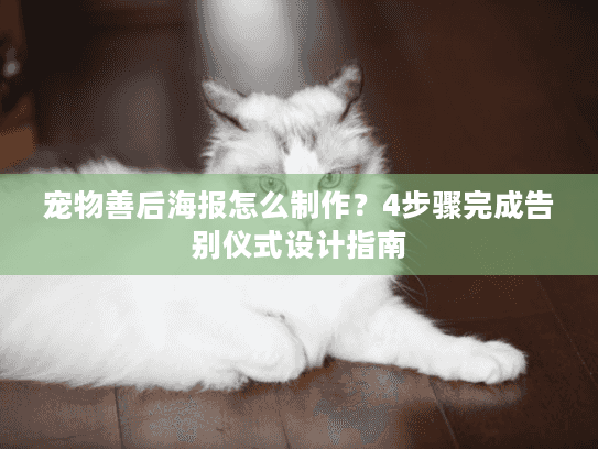 宠物善后海报怎么制作？4步骤完成告别仪式设计指南