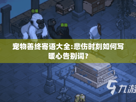 宠物善终寄语大全:悲伤时刻如何写暖心告别词？