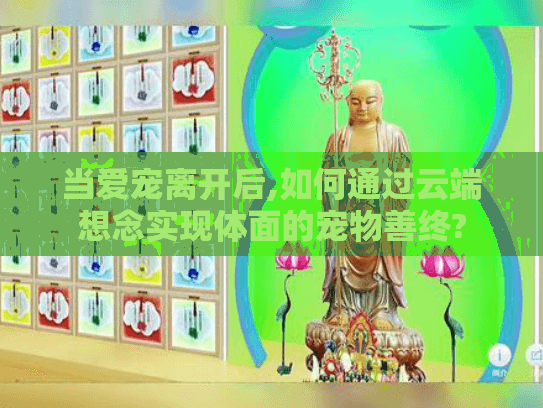当爱宠离开后,如何通过云端想念实现体面的宠物善终?