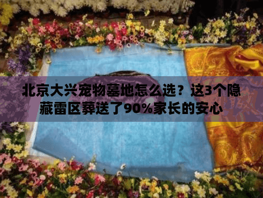 北京大兴宠物墓地怎么选？这3个隐藏雷区葬送了90%家长的安心