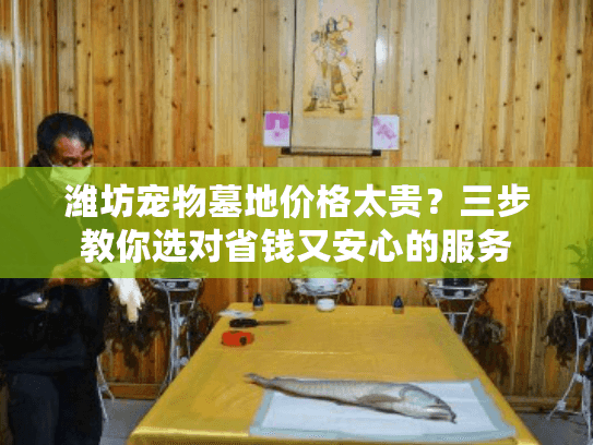 潍坊宠物墓地价格太贵？三步教你选对省钱又安心的服务