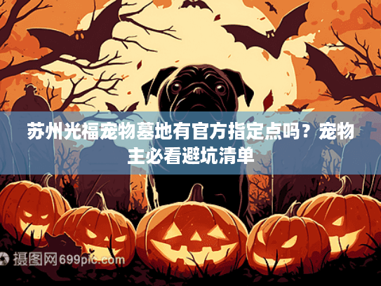 苏州光福宠物墓地有官方指定点吗？宠物主必看避坑清单