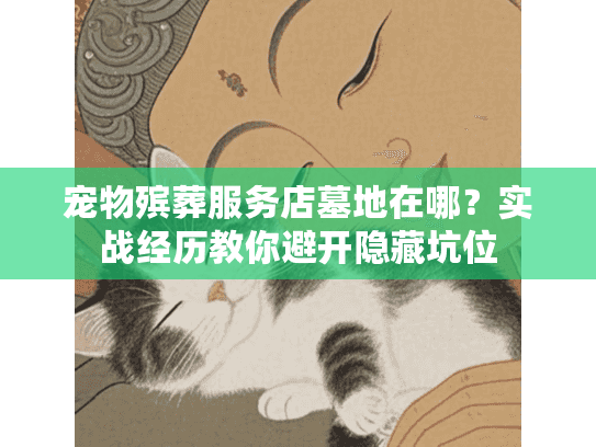 宠物殡葬服务店墓地在哪？实战经历教你避开隐藏坑位