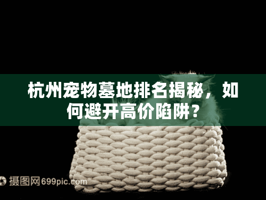 杭州宠物墓地排名揭秘，如何避开高价陷阱？
