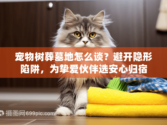 宠物树葬墓地怎么谈?避开隐形陷阱,为挚爱伙伴选安心归宿 宠物树葬墓地怎么谈?避开隐形陷阱,为挚爱伙伴选安心归宿