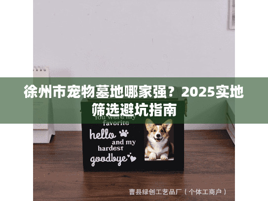 徐州市宠物墓地哪家强？2025实地筛选避坑指南