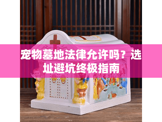 宠物墓地法律允许吗？选址避坑终极指南