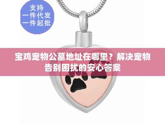 宝鸡宠物公墓地址在哪里？解决宠物告别困扰的安心答案