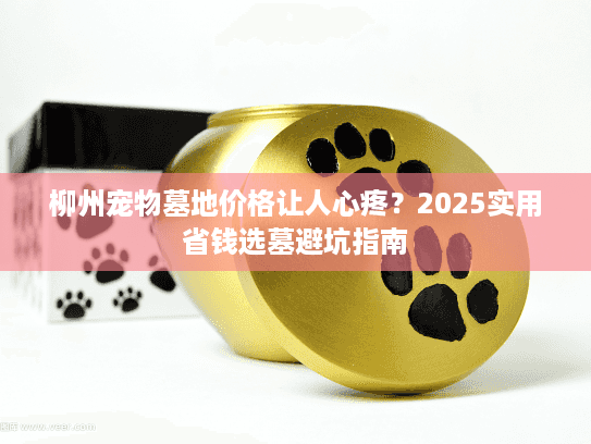 柳州宠物墓地价格让人心疼？2025实用省钱选墓避坑指南