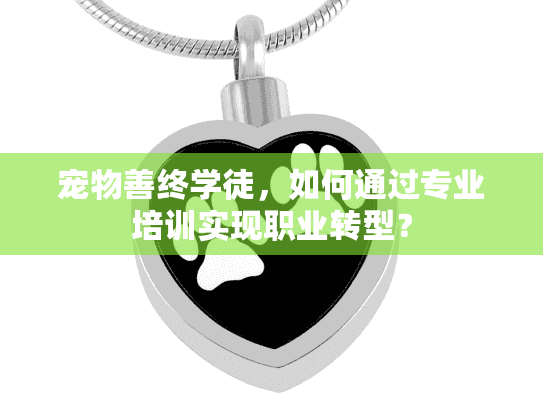 宠物善终学徒，如何通过专业培训实现职业转型？