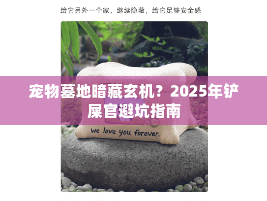 宠物墓地暗藏玄机?2025年铲屎官避坑指南 宠物墓地暗藏玄机?2025年铲屎官避坑指南