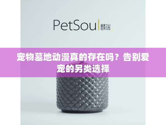 宠物墓地动漫真的存在吗？告别爱宠的另类选择