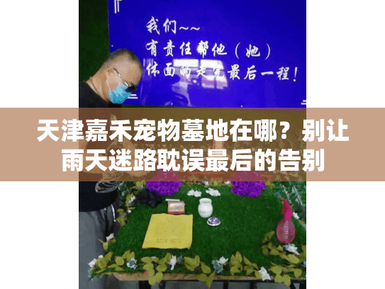 天津嘉禾宠物墓地在哪？别让雨天迷路耽误最后的告别