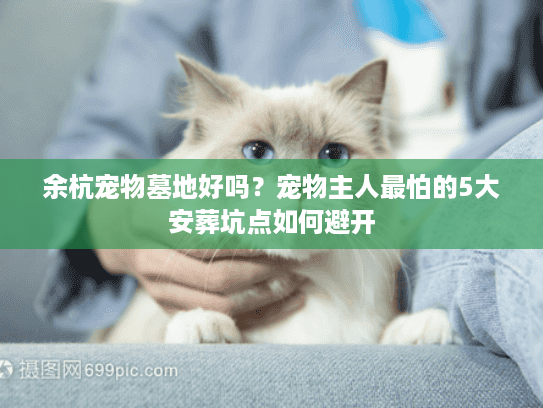 余杭宠物墓地好吗?宠物主人最怕的5大安葬坑点如何避开 余杭宠物墓地好吗?宠物主人最怕的5大安葬坑点如何避开