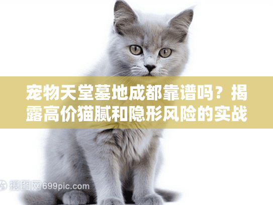 宠物天堂墓地成都靠谱吗？揭露高价猫腻和隐形风险的实战避坑指南