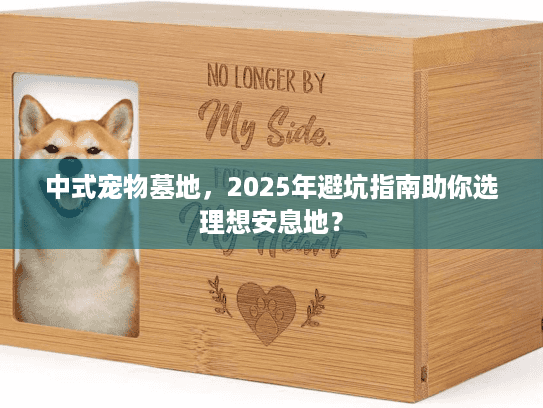 中式宠物墓地，2025年避坑指南助你选理想安息地？