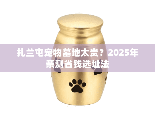 扎兰屯宠物墓地太贵？2025年亲测省钱选址法