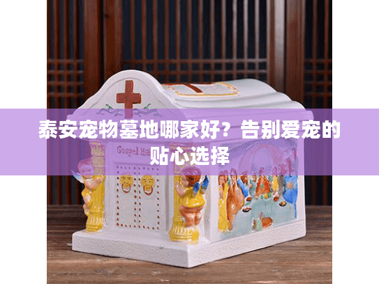 泰安宠物墓地哪家好？告别爱宠的贴心选择