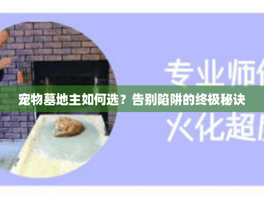 宠物墓地主如何选?告别陷阱的终极秘诀 宠物墓地主如何选?告别陷阱的终极秘诀