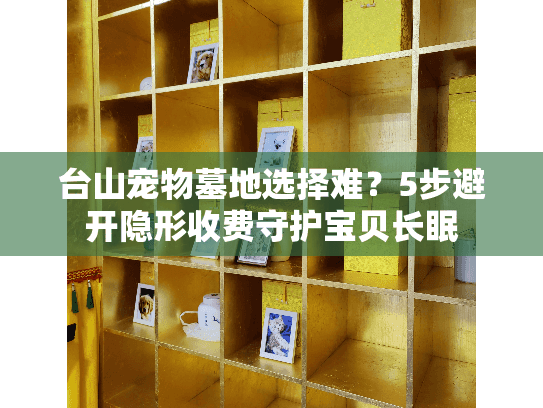台山宠物墓地选择难？5步避开隐形收费守护宝贝长眠