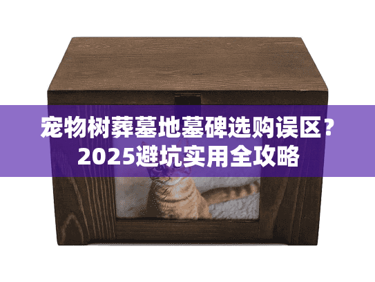 宠物树葬墓地墓碑选购误区？2025避坑实用全攻略