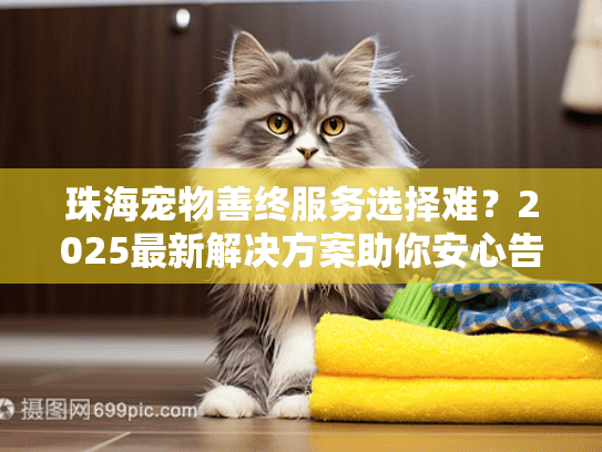 珠海宠物善终服务选择难？2025最新解决方案助你安心告别