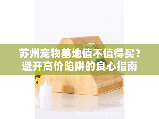 苏州宠物墓地值不值得买？避开高价陷阱的良心指南