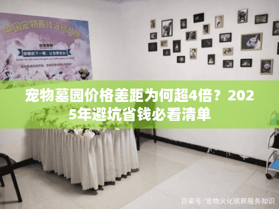 宠物墓园价格差距为何超4倍?2025年避坑省钱必看清单 宠物墓园价格差距为何超4倍?2025年避坑省钱必看清单