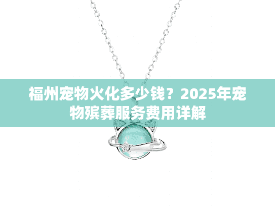 福州宠物火化多少钱？2025年宠物殡葬服务费用详解