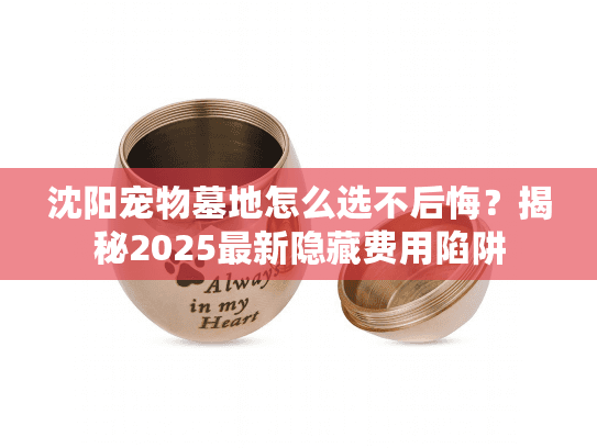 沈阳宠物墓地怎么选不后悔？揭秘2025最新隐藏费用陷阱
