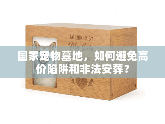 国家宠物墓地，如何避免高价陷阱和非法安葬？