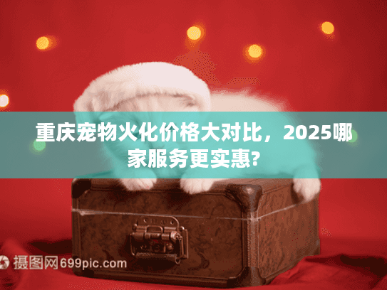 重庆宠物火化价格大对比，2025哪家服务更实惠?