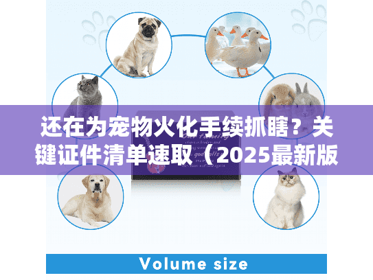 还在为宠物火化手续抓瞎？关键证件清单速取（2025最新版）