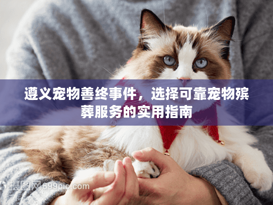 遵义宠物善终事件，选择可靠宠物殡葬服务的实用指南