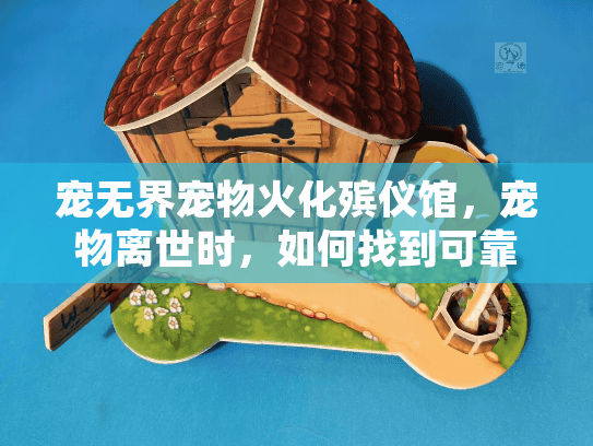 宠无界宠物火化殡仪馆，宠物离世时，如何找到可靠火化和纪念服务？
