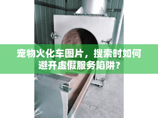 宠物火化车图片，搜索时如何避开虚假服务陷阱？