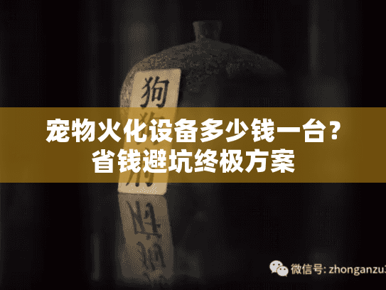 宠物火化设备多少钱一台？省钱避坑终极方案
