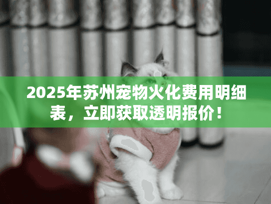 2025年苏州宠物火化费用明细表，立即获取透明报价！