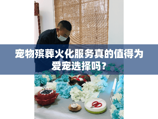 宠物殡葬火化服务真的值得为爱宠选择吗？