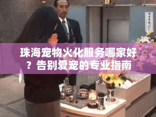 珠海宠物火化服务哪家好？告别爱宠的专业指南